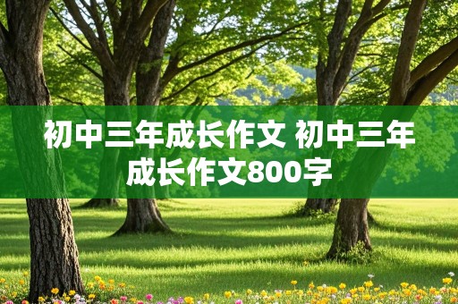 初中三年成长作文 初中三年成长作文800字