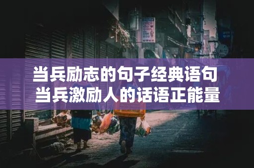 当兵励志的句子经典语句 当兵激励人的话语正能量