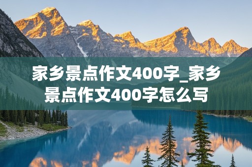 家乡景点作文400字_家乡景点作文400字怎么写