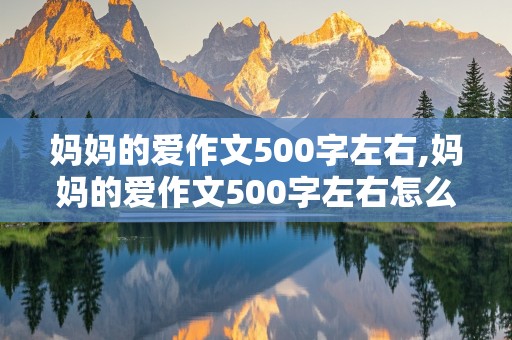 妈妈的爱作文500字左右,妈妈的爱作文500字左右怎么写