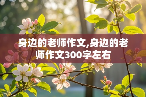 身边的老师作文,身边的老师作文300字左右