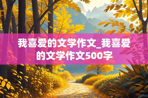 我喜爱的文学作文_我喜爱的文学作文500字