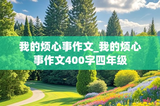 我的烦心事作文_我的烦心事作文400字四年级