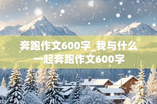 奔跑作文600字_我与什么一起奔跑作文600字