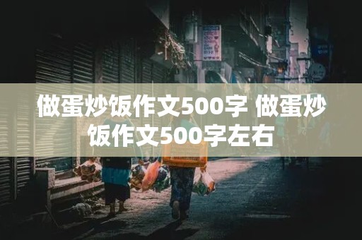 做蛋炒饭作文500字 做蛋炒饭作文500字左右