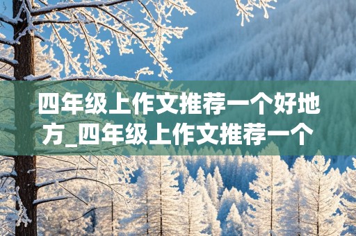 四年级上作文推荐一个好地方_四年级上作文推荐一个好地方400字