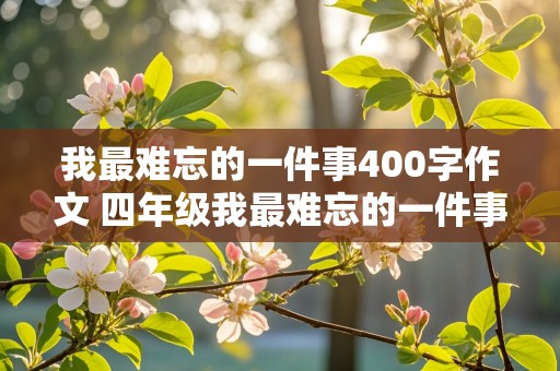 我最难忘的一件事400字作文 四年级我最难忘的一件事400字作文