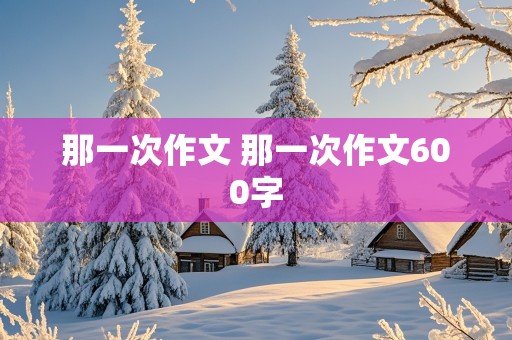 那一次作文 那一次作文600字