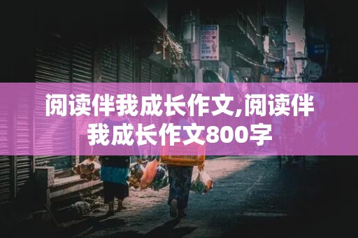 阅读伴我成长作文,阅读伴我成长作文800字