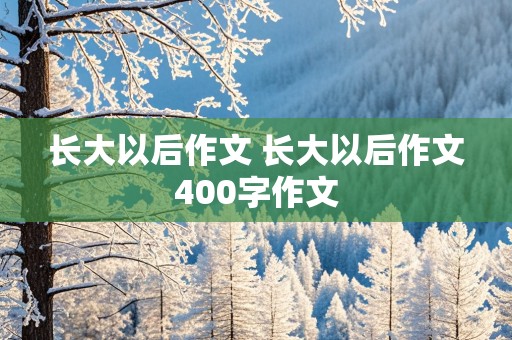 长大以后作文 长大以后作文400字作文