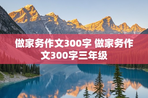 做家务作文300字 做家务作文300字三年级