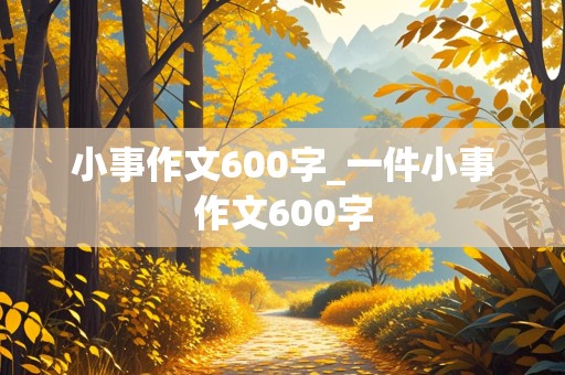 小事作文600字_一件小事作文600字