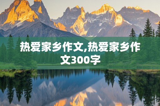 热爱家乡作文,热爱家乡作文300字