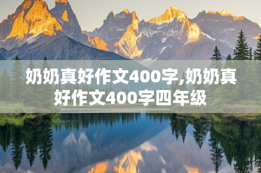 奶奶真好作文400字,奶奶真好作文400字四年级