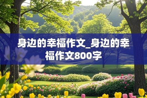 身边的幸福作文_身边的幸福作文800字