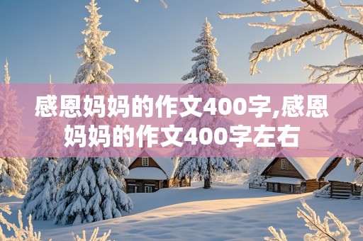 感恩妈妈的作文400字,感恩妈妈的作文400字左右