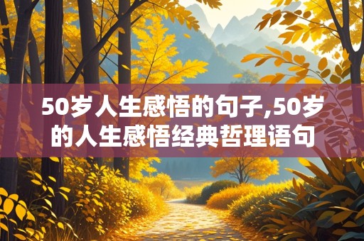 50岁人生感悟的句子,50岁的人生感悟经典哲理语句