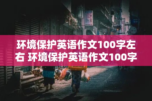 环境保护英语作文100字左右 环境保护英语作文100字左右初中