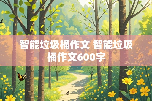 智能垃圾桶作文 智能垃圾桶作文600字