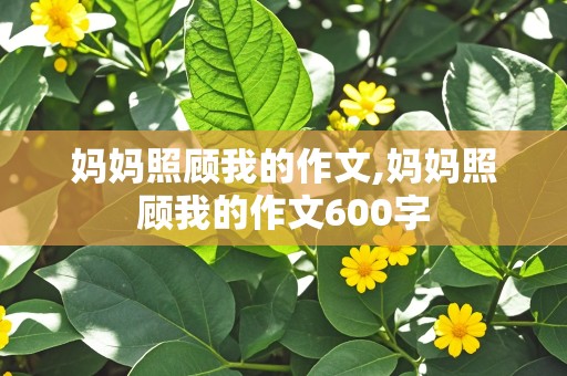 妈妈照顾我的作文,妈妈照顾我的作文600字