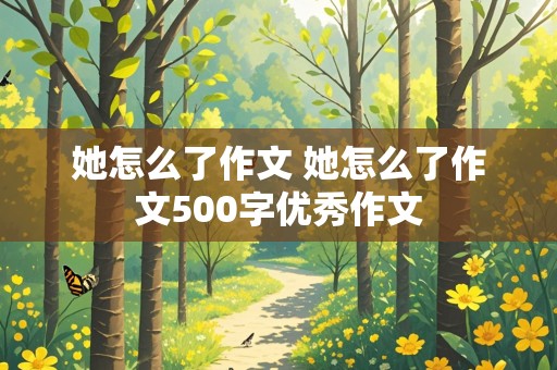 她怎么了作文 她怎么了作文500字优秀作文