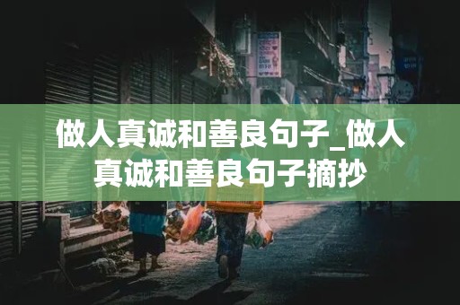 做人真诚和善良句子_做人真诚和善良句子摘抄