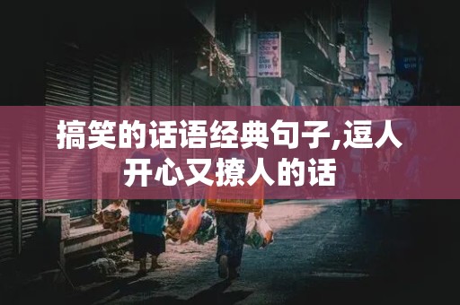 搞笑的话语经典句子,逗人开心又撩人的话