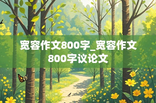 宽容作文800字_宽容作文800字议论文