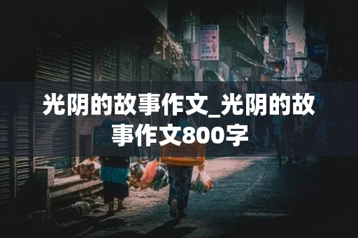 光阴的故事作文_光阴的故事作文800字