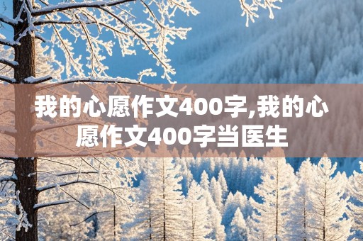 我的心愿作文400字,我的心愿作文400字当医生