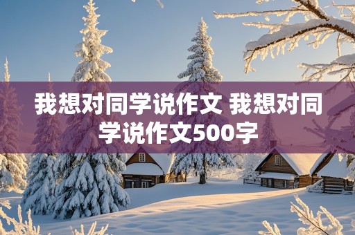 我想对同学说作文 我想对同学说作文500字