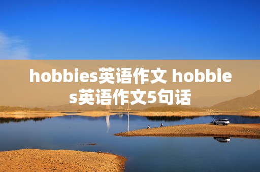 hobbies英语作文 hobbies英语作文5句话