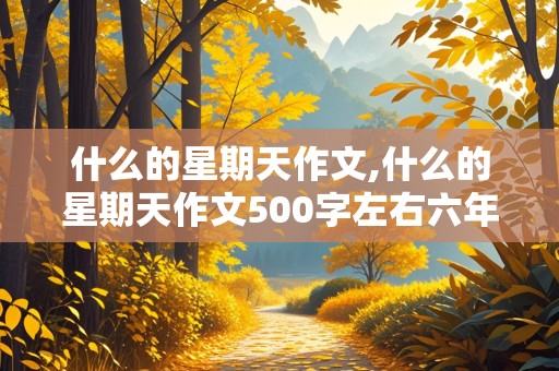 什么的星期天作文,什么的星期天作文500字左右六年级