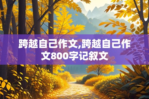 跨越自己作文,跨越自己作文800字记叙文