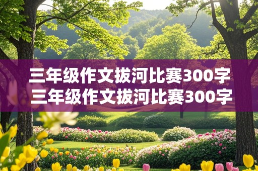 三年级作文拔河比赛300字 三年级作文拔河比赛300字左右