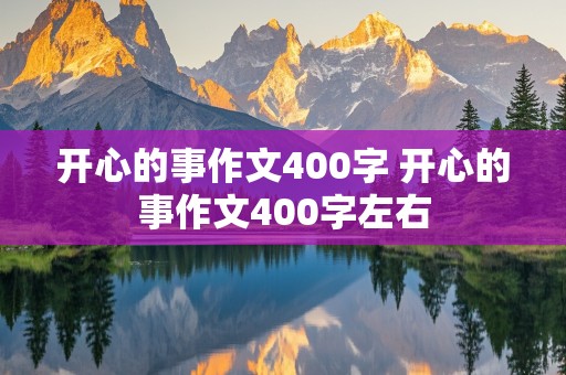 开心的事作文400字 开心的事作文400字左右