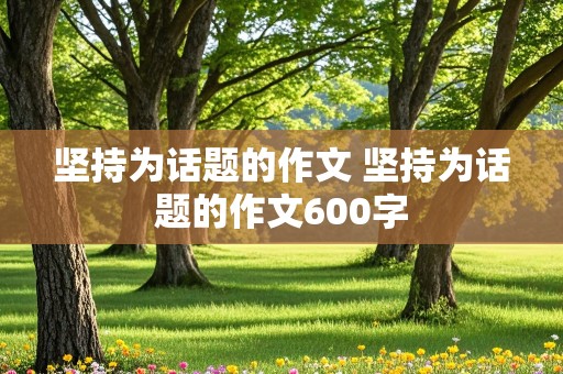 坚持为话题的作文 坚持为话题的作文600字