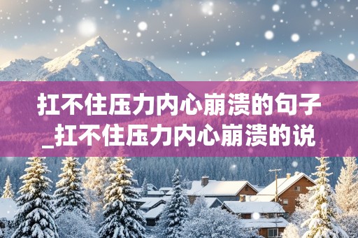 扛不住压力内心崩溃的句子_扛不住压力内心崩溃的说说