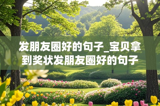 发朋友圈好的句子_宝贝拿到奖状发朋友圈好的句子