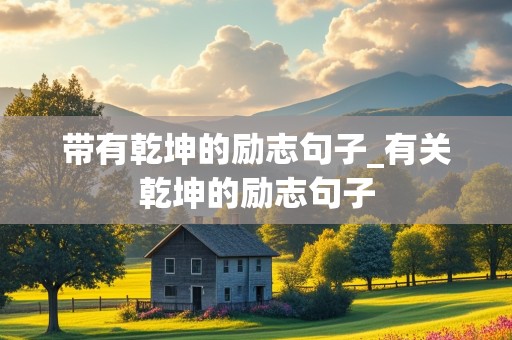 带有乾坤的励志句子_有关乾坤的励志句子