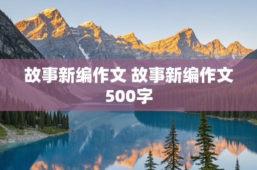 故事新编作文 故事新编作文500字