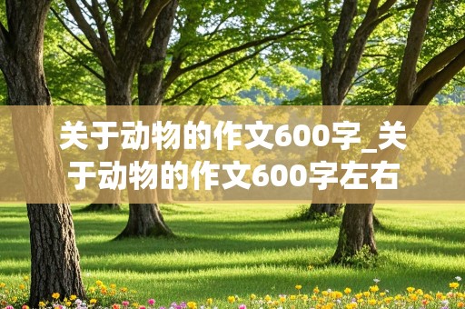 关于动物的作文600字_关于动物的作文600字左右