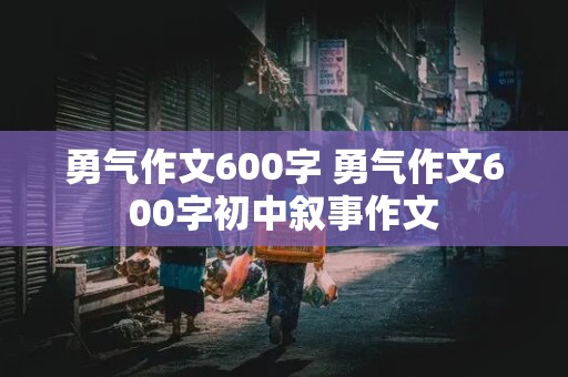 勇气作文600字 勇气作文600字初中叙事作文