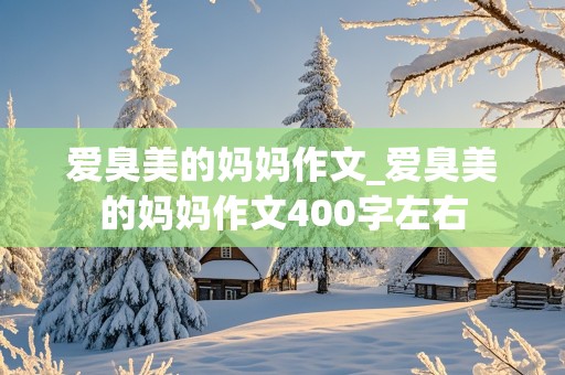 爱臭美的妈妈作文_爱臭美的妈妈作文400字左右