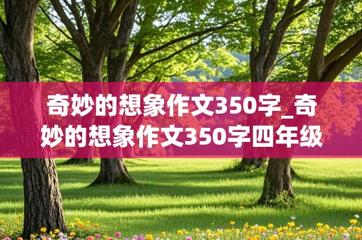 奇妙的想象作文350字_奇妙的想象作文350字四年级