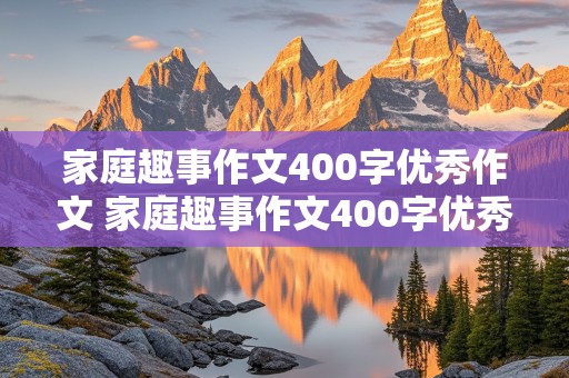 家庭趣事作文400字优秀作文 家庭趣事作文400字优秀作文免费