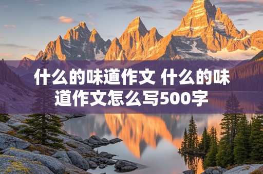 什么的味道作文 什么的味道作文怎么写500字