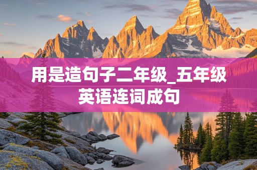 用是造句子二年级_五年级英语连词成句