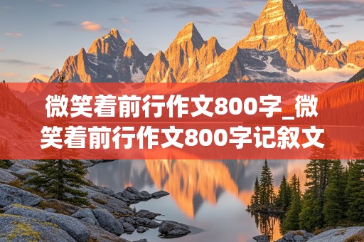 微笑着前行作文800字_微笑着前行作文800字记叙文