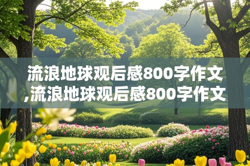 流浪地球观后感800字作文,流浪地球观后感800字作文高中